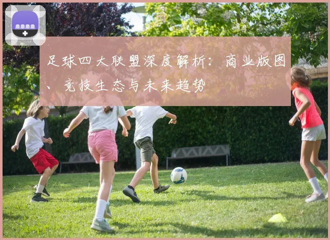 足球四大联盟深度解析：商业版图、竞技生态与未来趋势