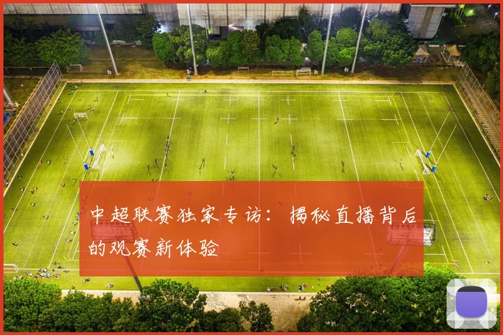 中超联赛独家专访：揭秘直播背后的观赛新体验