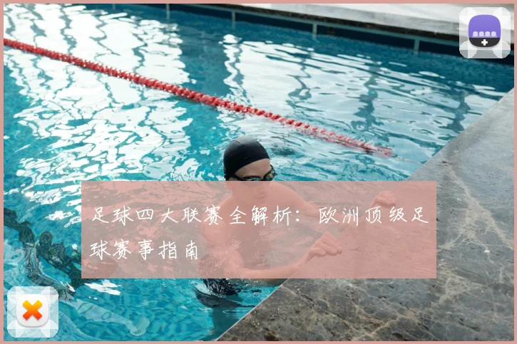 足球四大联赛全解析：欧洲顶级足球赛事指南